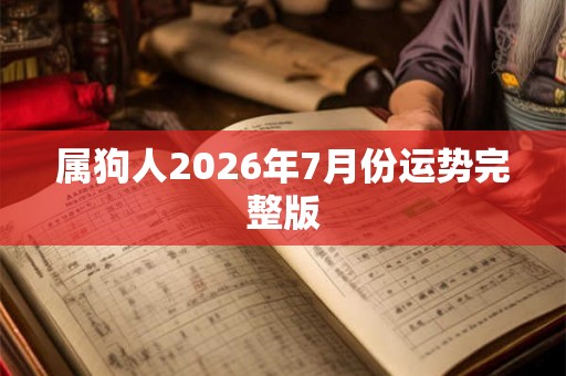 属狗人2026年7月份运势完整版 属狗人2026年7月份运势完整版