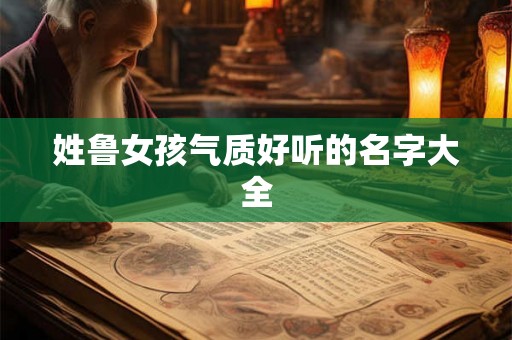 姓鲁女孩气质好听的名字大全