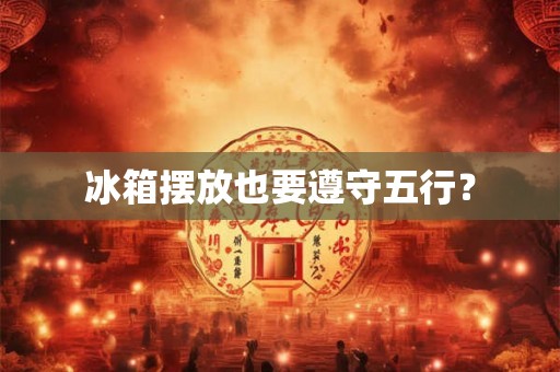 冰箱摆放也要遵守五行? 冰箱摆放也要遵守五行?