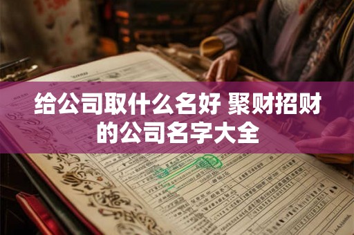 给公司取什么名好 聚财招财的公司名字大全