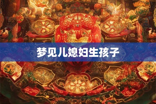 梦见儿媳妇生孩子