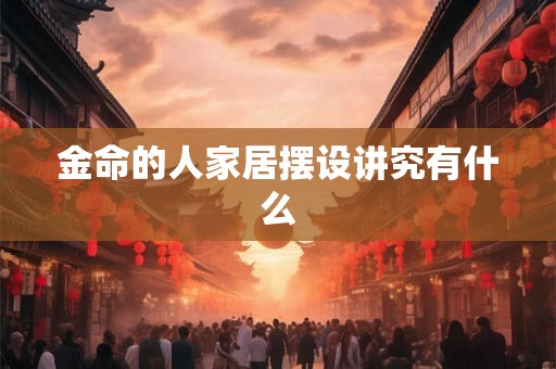 金命的人家居摆设讲究有什么