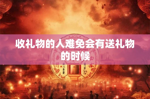 收礼物的人难免会有送礼物的时候