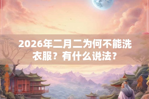 2026年二月二为何不能洗衣服？有什么说法？