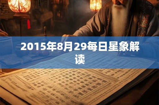 2015年8月29每日星象解读 2015年8月29每日星象解读