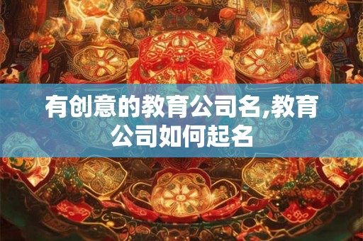 有创意的教育公司名,教育公司如何起名