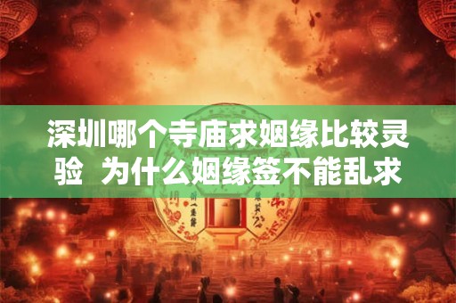 深圳哪个寺庙求姻缘比较灵验 为什么姻缘签不能乱求 深圳哪个寺庙求姻缘比较灵验 为什么姻缘签不能乱求