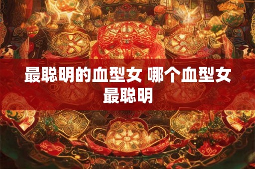 最聪明的血型女 哪个血型女最聪明
