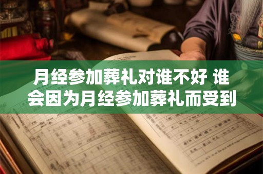 月经参加葬礼对谁不好 谁会因为月经参加葬礼而受到影响