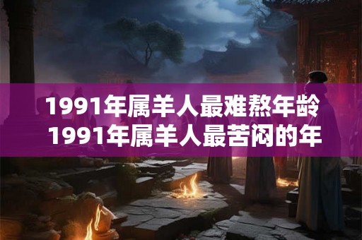 1991年属羊人最难熬年龄 1991年属羊人最苦闷的年龄