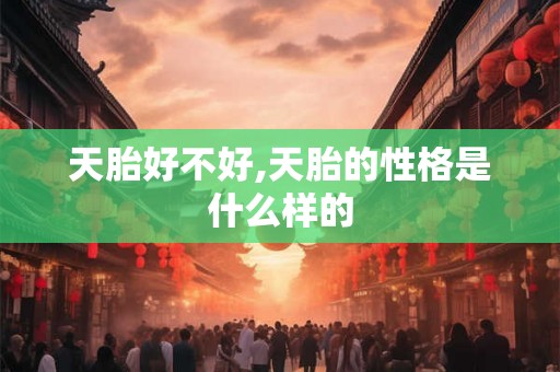 天胎好不好,天胎的性格是什么样的