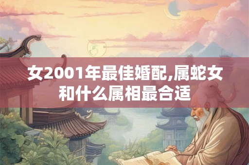 女2001年最佳婚配,属蛇女和什么属相最合适