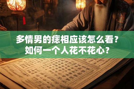 多情男的痣相应该怎么看？如何一个人花不花心？