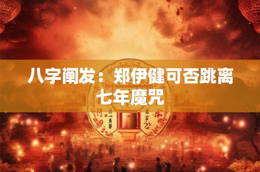 八字阐发：郑伊健可否跳离七年魔咒