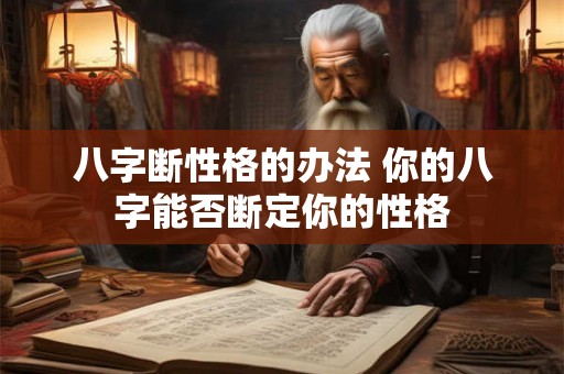 八字断性格的办法 你的八字能否断定你的性格
