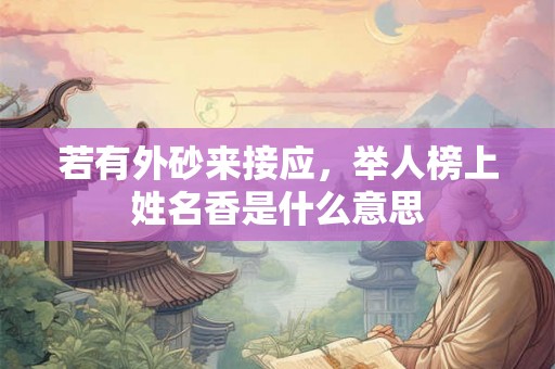 若有外砂来接应，举人榜上姓名香是什么意思