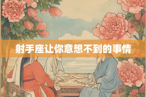 射手座让你意想不到的事情