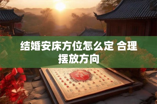 结婚安床方位怎么定 合理摆放方向