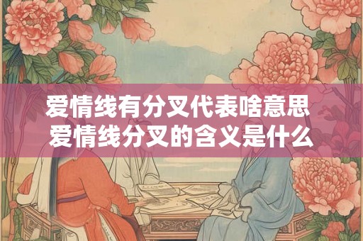 爱情线有分叉代表啥意思 爱情线分叉的含义是什么