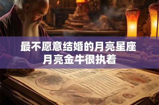 最不愿意结婚的月亮星座 月亮金牛很执着
