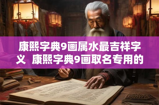 康熙字典9画属水最吉祥字义  康熙字典9画取名专用的字