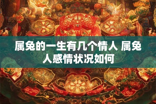 属兔的一生有几个情人 属兔人感情状况如何 属兔的一生有几个情人 属兔人感情状况如何