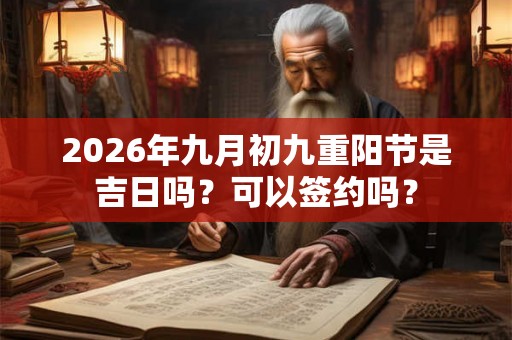 2026年九月初九重阳节是吉日吗?可以签约吗? 2026年九月初九重阳节是吉日吗?可以签约吗?