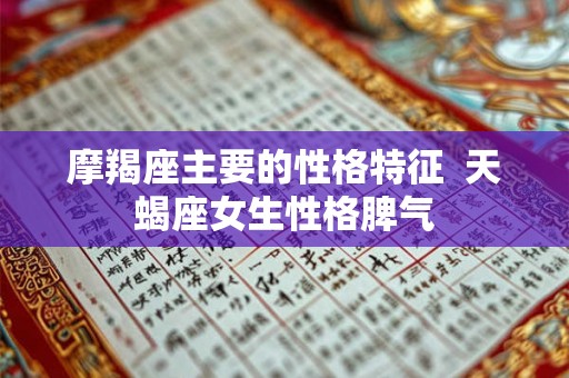 摩羯座主要的性格特征  天蝎座女生性格脾气