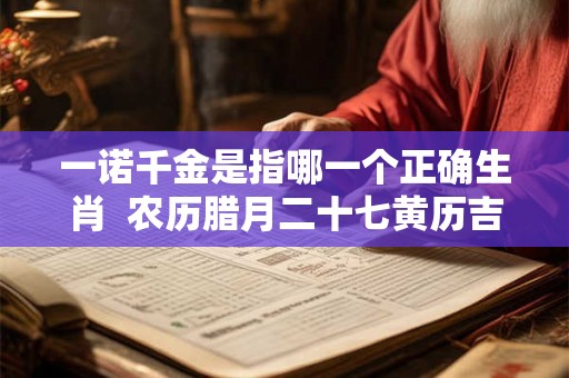 一诺千金是指哪一个正确生肖  农历腊月二十七黄历吉日查询