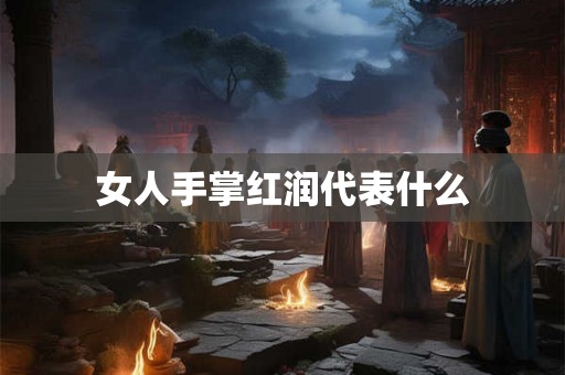 女人手掌红润代表什么