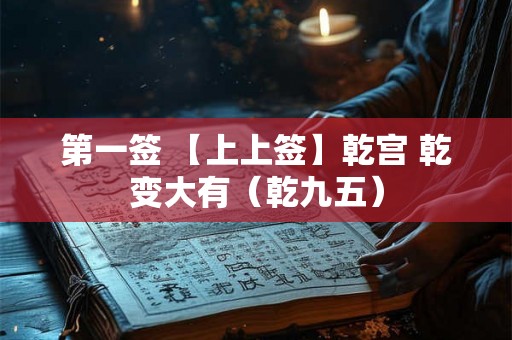 第一签 【上上签】乾宫 乾变大有（乾九五）