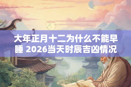 大年正月十二为什么不能早睡 2026当天时辰吉凶情况如何