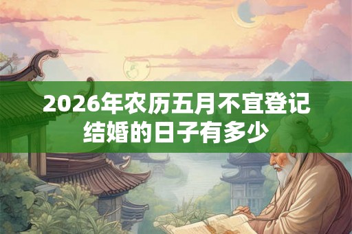 2026年农历五月不宜登记结婚的日子有多少