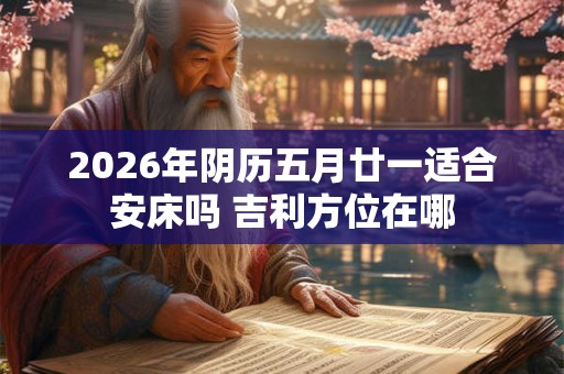 2026年阴历五月廿一适合安床吗 吉利方位在哪