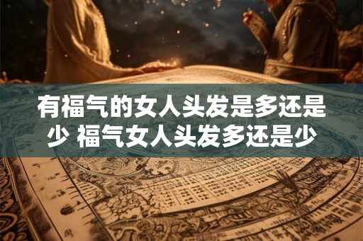 有福气的女人头发是多还是少 福气女人头发多还是少