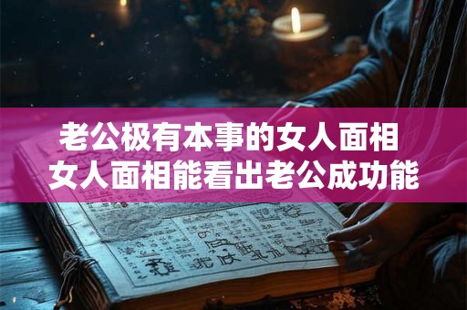 老公极有本事的女人面相 女人面相能看出老公成功能力吗