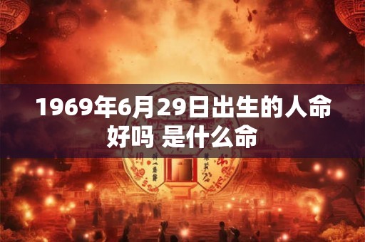 1969年6月29日出生的人命好吗 是什么命