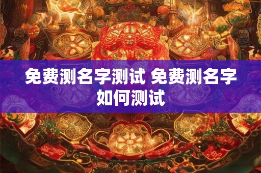 免费测名字测试 免费测名字如何测试