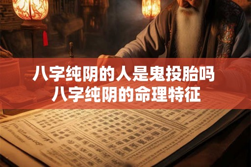 八字纯阴的人是鬼投胎吗 八字纯阴的命理特征