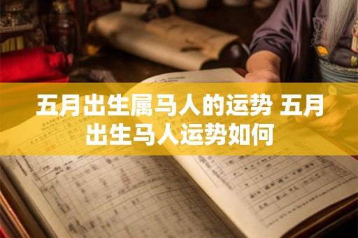 五月出生属马人的运势 五月出生马人运势如何
