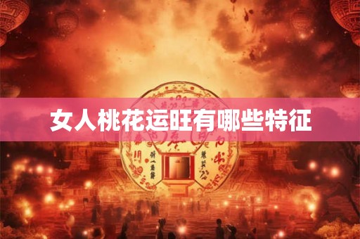 女人桃花运旺有哪些特征