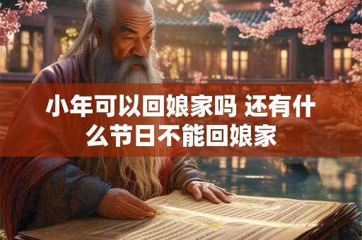 小年可以回娘家吗 还有什么节日不能回娘家