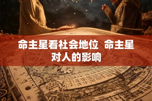 命主星看社会地位  命主星对人的影响