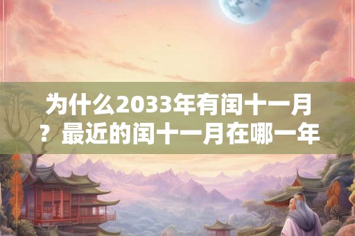 为什么2033年有闰十一月?最近的闰十一月在哪一年? 为什么2033年有闰十一月?最近的闰十一月在哪一年?