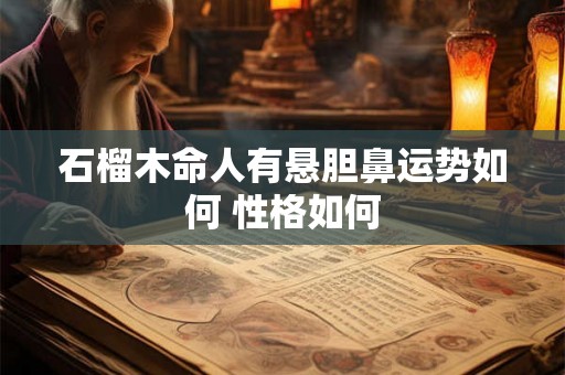 石榴木命人有悬胆鼻运势如何 性格如何
