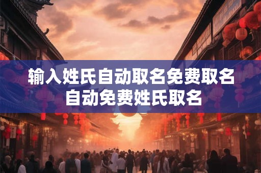 输入姓氏自动取名免费取名 自动免费姓氏取名