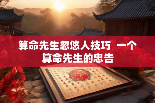 算命先生忽悠人技巧 一个算命先生的忠告 算命先生忽悠人技巧 一个算命先生的忠告