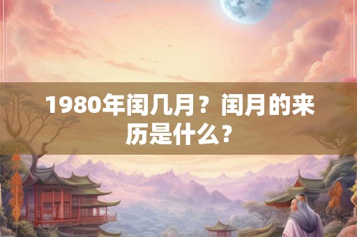 1980年闰几月？闰月的来历是什么？