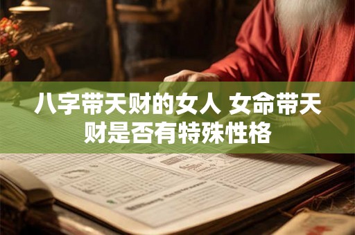 八字带天财的女人 女命带天财是否有特殊性格