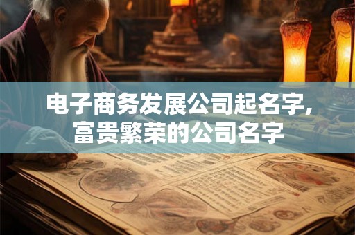 电子商务发展公司起名字,富贵繁荣的公司名字
